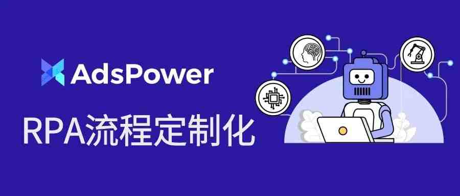 更智能更高效！AdsPower上线RPA流程定制化服务