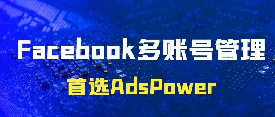 Facebook投广效率低？AdsPower助力你高效投广