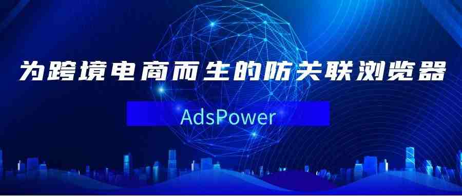 多店铺怎么防关联？AdsPower指纹浏览器Get一下？