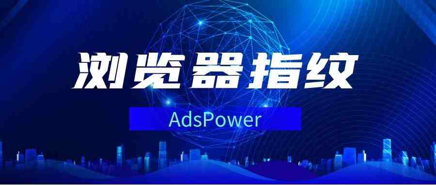 反浏览器指纹追踪技术-AdsPower最佳的选择