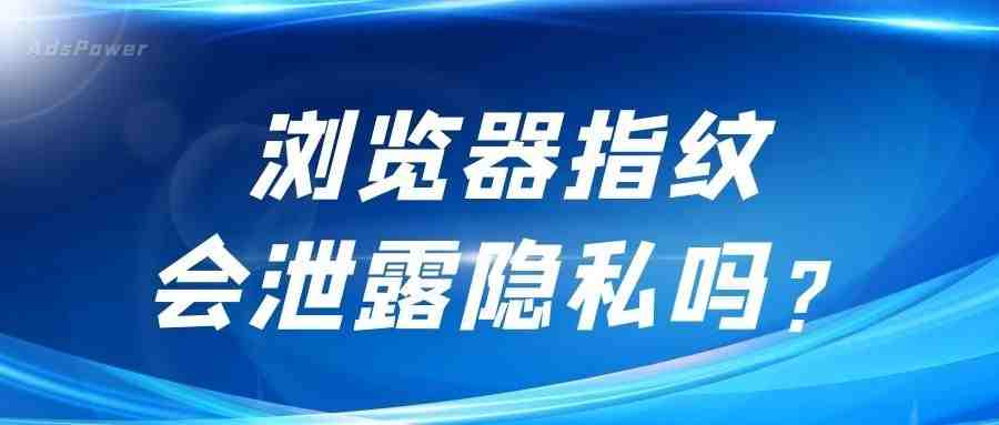 浏览器指纹是什么？浏览器指纹包括哪些信息