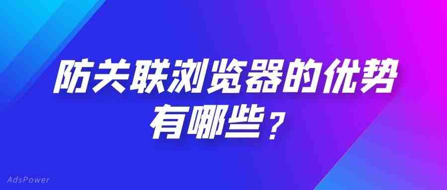 什么是关联浏览器？免费关联浏览器使用