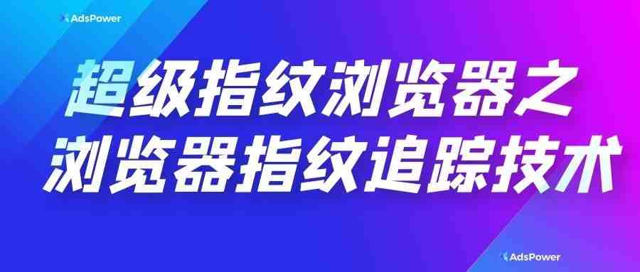 超级指纹浏览器之浏览器指纹追踪技术