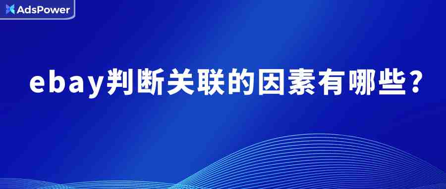 防止eBay账号关联最简单的办法，防关联浏览器怎么选？