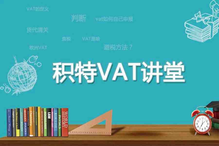 【积特VAT讲堂第2期】详解VAT税号清关与抵扣