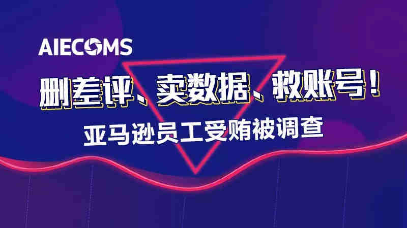 删差评、卖数据、救账号！ 亚马逊员工受贿被调查……