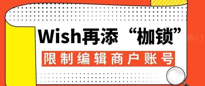 注意！9月25日起Wish再添“枷锁”，限制编辑商户账号信息了！