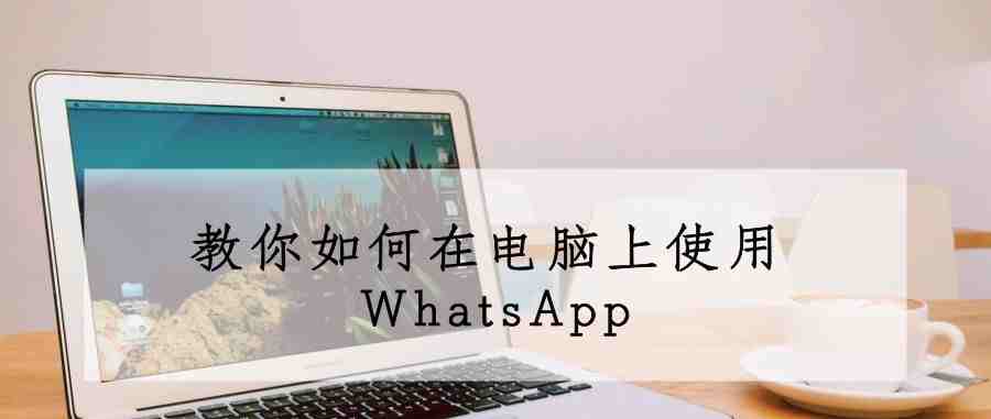 外贸人必备｜教你如何在电脑上使用 WhatsApp？