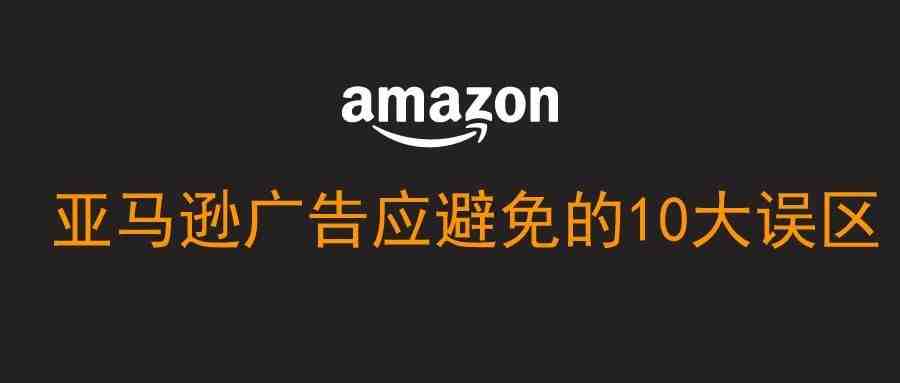 亚马逊广告应要避免的10大误区