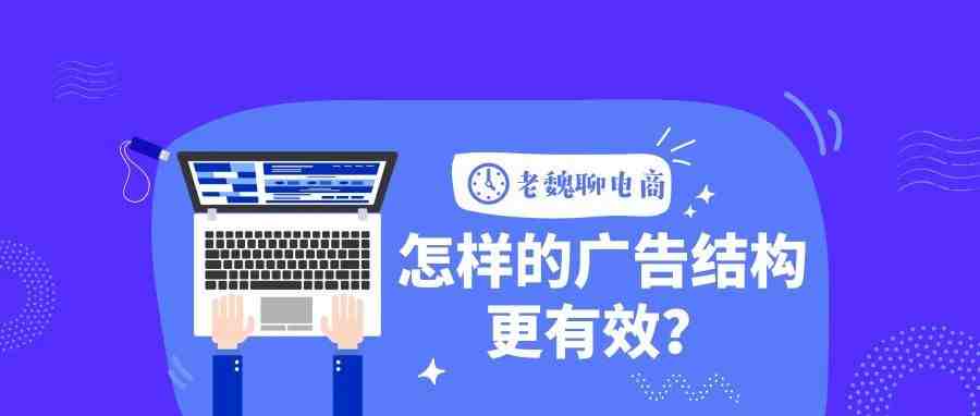 【老魏聊电商】玩转站内CPC广告系列（一）：怎样的广告结构更有效？