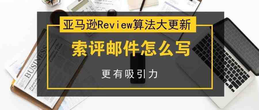 亚马逊Review算法大更新 索评邮件怎么写更有吸引力