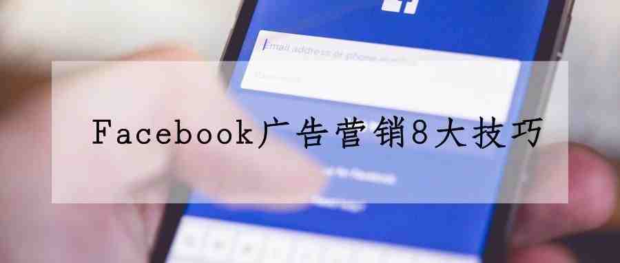 干货｜Facebook广告营销8大技巧，你知道几个？