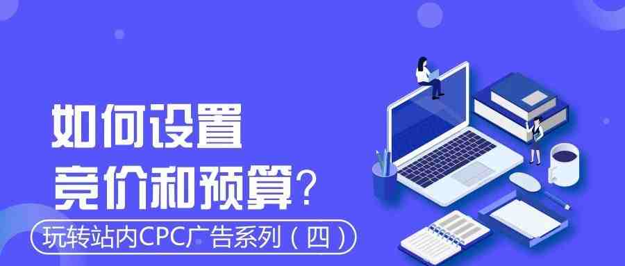 【老魏聊电商】玩转站内CPC广告系列（四）：如何设置竞价和预算？