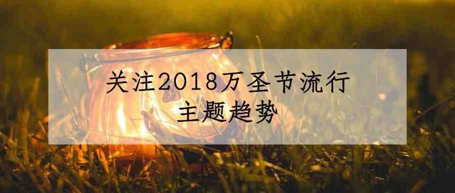 万圣节消费额将突破90亿美金，关注2018万圣节流行主题趋势