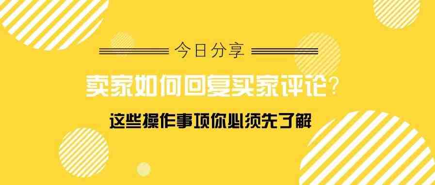 在亚马逊上怎么回复买家的评论？这些操作事项你必须先了解