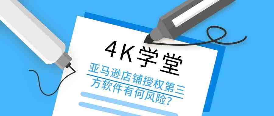 4K学堂：亚马逊店铺授权第三方软件有何风险？