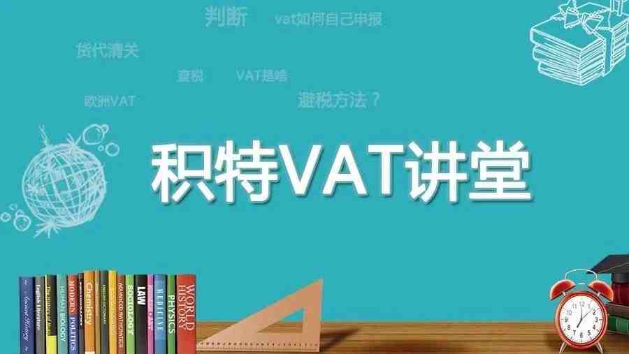 【积特VAT讲堂第2期】详解VAT税号清关与抵扣