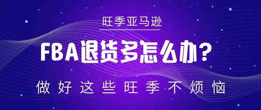 亚马逊FBA退货多怎么办？做好这些旺季不烦恼