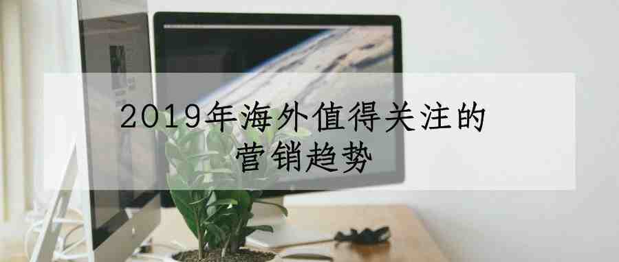 2019跨境电商卖家最需关注的5个营销趋势