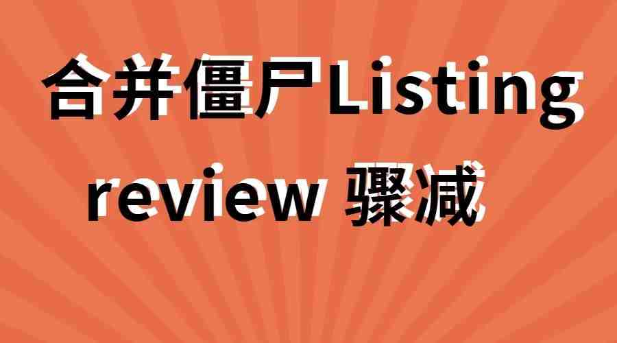 紧急！合并僵尸listing让亚马逊卖家review骤减一半？