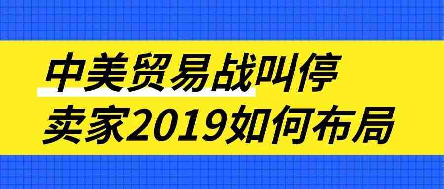 太好了！2019年1月1日起中美贸易战暂停！卖家2019年如何布局...