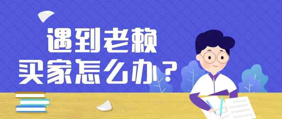 遇到“老赖”买家怎么办？还要继续惯着吗！