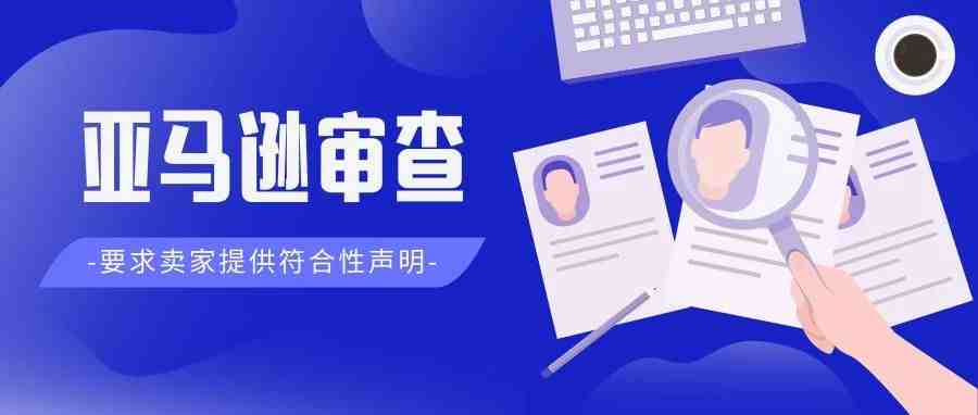 搞疯了！卖家被亚马逊审查要求提供符合性声明，否则无法正常销售