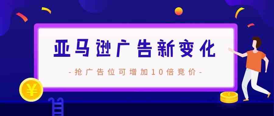 新变化！亚马逊广告可设置竞价高达 900%，这些操作细节卖家要注意