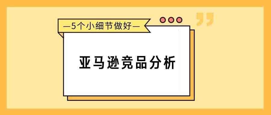 5个小细节做好亚马逊竞品分析