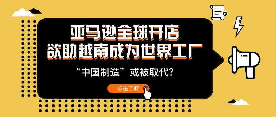 亚马逊全球开店欲助越南成为世界工厂，“中国制造”或被取代？