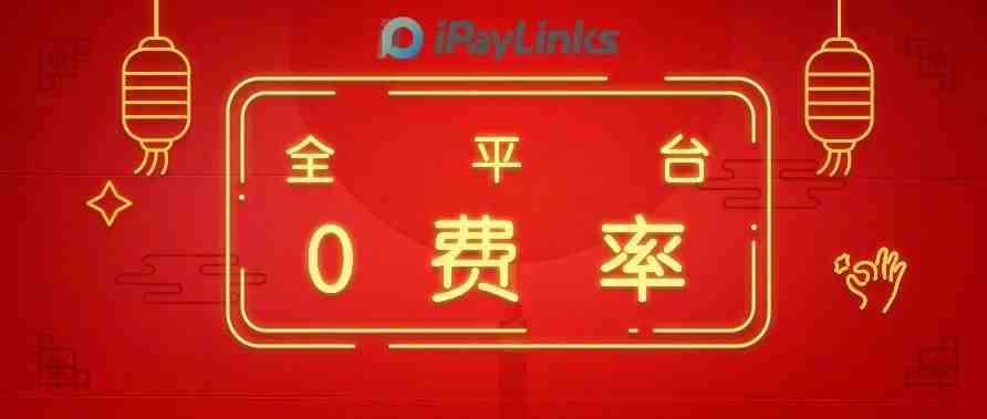 iPayLinks新春“大招”持续中，全平台0费率！