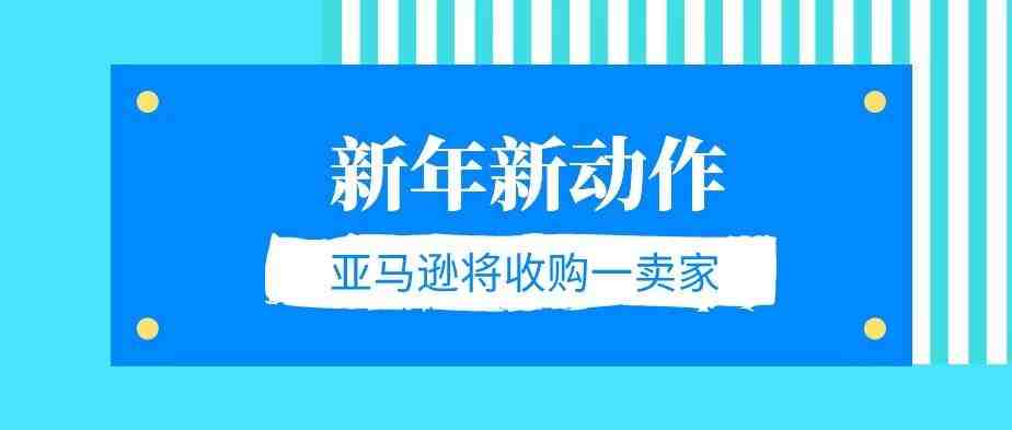 新年新动作！亚马逊将收购其平台的一个卖家