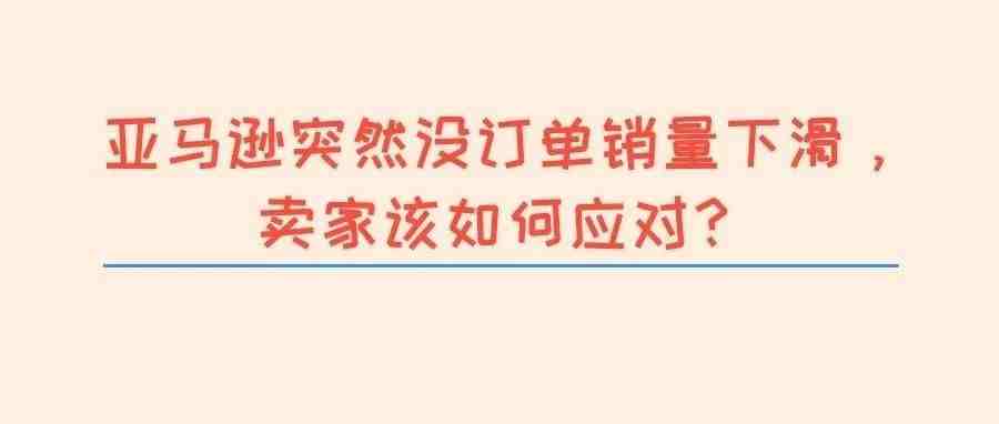 亚马逊突然没订单销量下滑，卖家该如何应对？