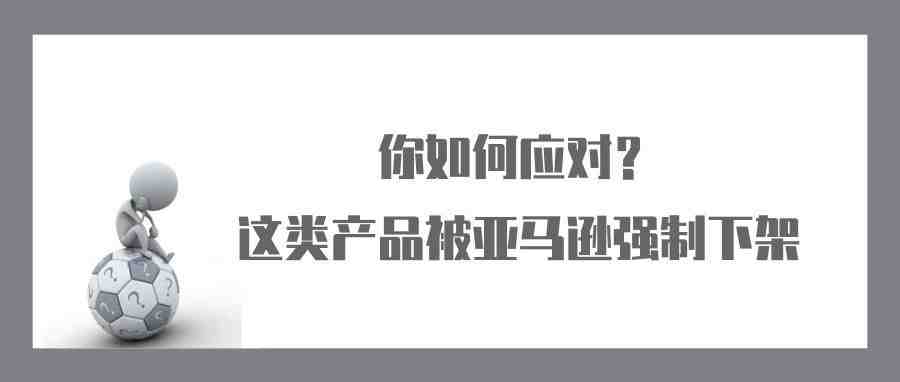 这类产品被亚马逊强制下架，不知道这方法分分钟变“炮灰”！