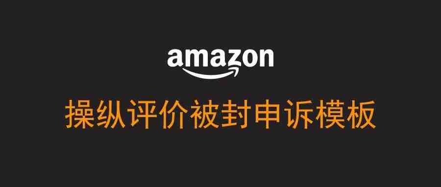 操纵评价被亚马逊封店，如何申诉？（模板）