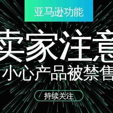 亚马逊这项功能对卖家影响颇大，小心你家的产品被禁售