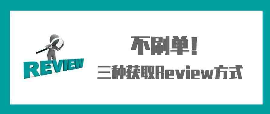 不刷单！亚马逊卖家合规化获取Review的三种方式