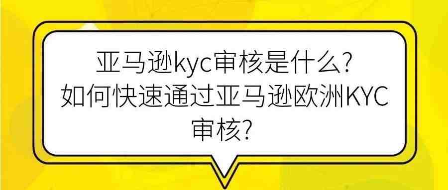 亚马逊kyc审核是什么?如何快速通过亚马逊欧洲KYC审核?