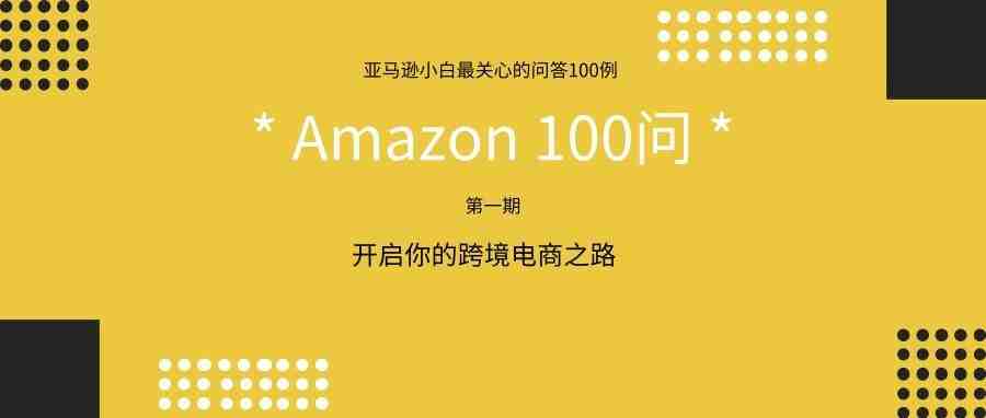 亚马逊小白100问丨第1期：亚马逊站点如何选择？开店需要准备哪些资料？...