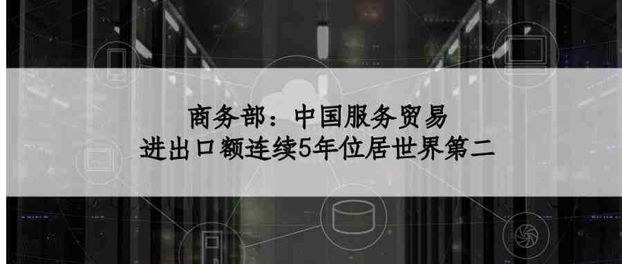 商务部：中国服务贸易进出口额连续5年位居世界第二