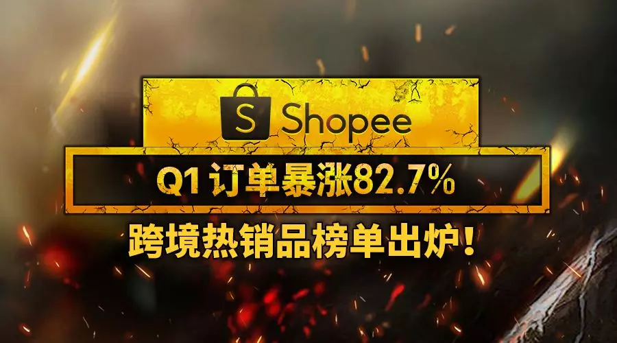 Shopee Q1订单暴涨82.7%！跨境热销品榜单出炉！