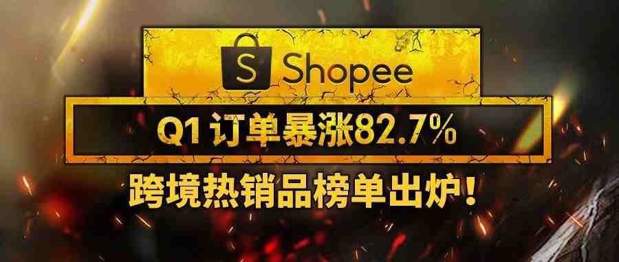 Shopee Q1订单暴涨82.7%！跨境热销品榜单出炉！