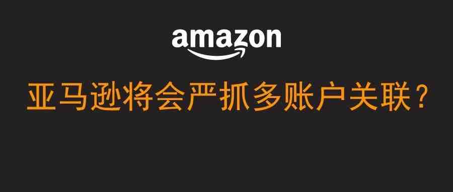 严抓多账户关联-亚马逊第一步棋已经开始