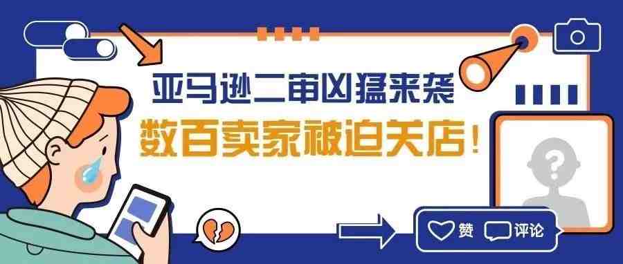 资讯 | 亚马逊二审凶猛来袭，数百卖家被迫关店！