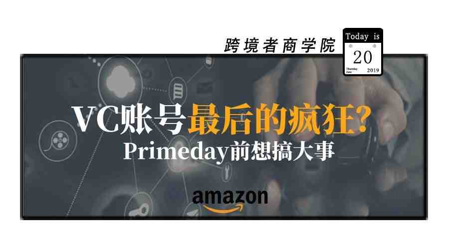 VC账号最后的疯狂？Primeday前想搞大事