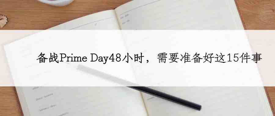 备战Prime Day48小时，需要准备好这15件事