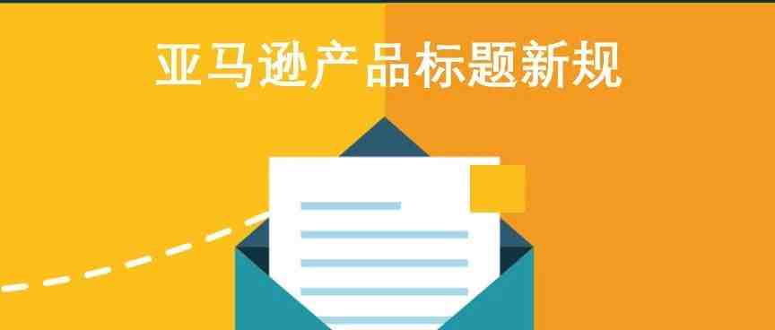 官方解读: 针对7月22日起执行的亚马逊产品标题要求，你要了解的都在这里了！