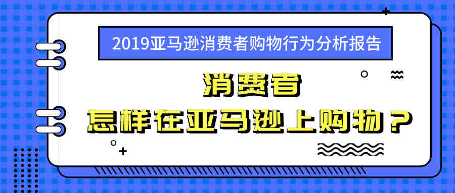 消费者怎样在亚马逊上购物？——2019亚马逊消费者购物行为分析报告