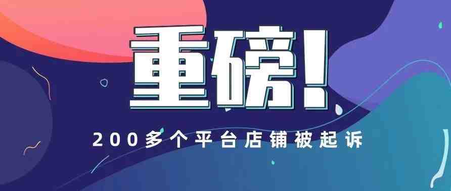 重磅！又一次大清洗，这次有200多个平台店铺被起诉