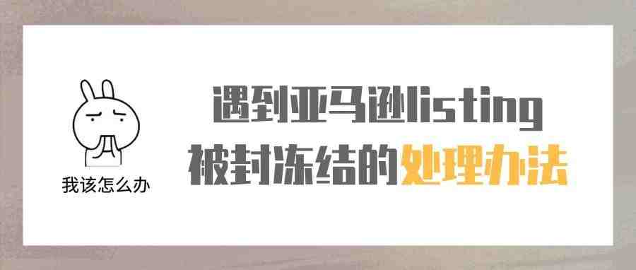 遇到亚马逊listing被封冻结的处理办法